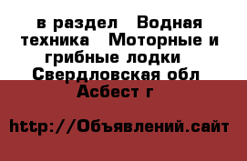  в раздел : Водная техника » Моторные и грибные лодки . Свердловская обл.,Асбест г.